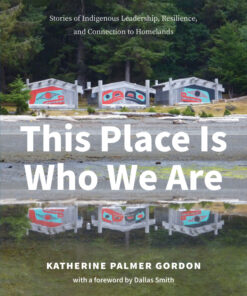 This Place Is Who We Are: Stories of Indigenous Leadership, Resilience, and Connection to Homelands eBook
