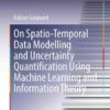On Spatio-Temporal Data Modelling and Uncertainty Quantification Using Machine Learning and Information Theory eBook
