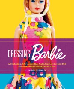 Dressing Barbie: A Celebration of the Clothes That Made America's Favorite Doll and the Incredible Woman Behind Them eBook