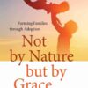 Not by Nature but by Grace: Forming Families through Adoption eBook