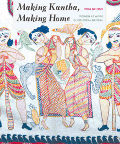 Making Kantha, Making Home: Women at Work in Colonial Bengal eBook