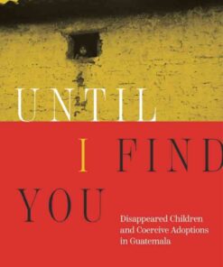 Until I Find You: Disappeared Children and Coercive Adoptions in Guatemala eBook