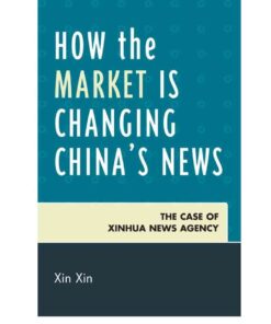 How the Market Is Changing China's News: The Case of Xinhua News Agency eBook