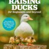 Raising Ducks for Beginners and Beyond: The Guide to Breeds, Ponds, Nutrition, and All Things Duck eBook