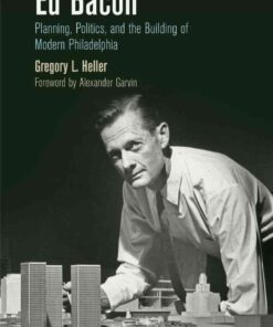 Ed Bacon: Planning, Politics, and the Building of Modern Philadelphia eBook