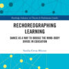 Rechoreographing Learning: Dance As a Way to Bridge the Mind-Body Divide in Education eBook
