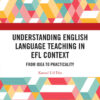 Understanding English Language Teaching in EFL Context: From Idea to Practicality eBook