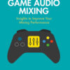Game Audio Mixing: Insights to Improve Your Mixing Performance eBook