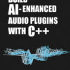 Build AI-Enhanced Audio Plugins with C++ eBook