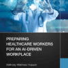 Preparing Healthcare Workers for an AI-Driven Workplace eBook