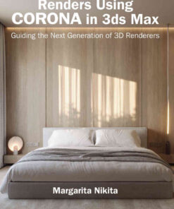 Create Stunning Renders Using Corona in 3ds Max: Guiding the Next Generation of 3D Renderers eBook