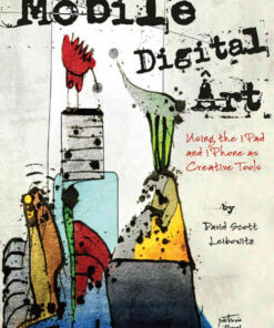 Mobile Digital Art: Using the iPad and iPhone as Creative Tools eBook