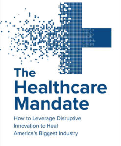 The Healthcare Mandate: How to Leverage Disruptive Innovation to Heal America’s Biggest Industry eBook