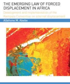 The Emerging Law of Forced Displacement in Africa: Development and implementation of the Kampala Convention on internal displacement eBook