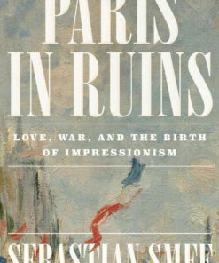 Paris in Ruins: Love, War, and the Birth of Impressionism eBook