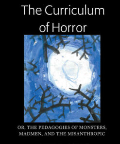 The Curriculum of Horror: Or, the Pedagogies of Monsters, Madmen, and the Misanthropic eBook