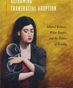 Reframing Transracial Adoption: Adopted Koreans, White Parents, and the Politics of Kinship eBook