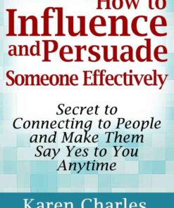 How to Influence and Persuade Someone Effectively: Secret to Connecting to People and Make Them Say Yes to You Anytime eBook