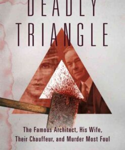 Deadly Triangle: The Famous Architect, His Wife, Their Chauffeur, and Murder Most Foul eBook