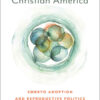 Conceiving Christian America: Embryo Adoption and Reproductive Politics eBook