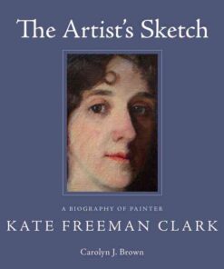 The Artist's Sketch: A Biography of Painter Kate Freeman Clark eBook