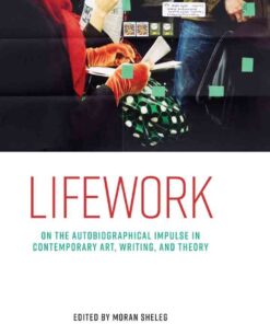 Lifework: On the autobiographical impulse in contemporary art, writing, and theory eBook