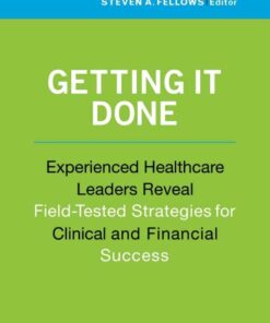 Getting It Done: Experienced Healthcare Leaders Reveal Field-Tested Strategies for Clinical and Financial Success eBook