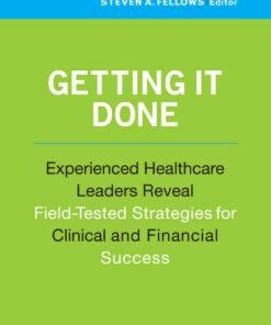 Getting It Done: Experienced Healthcare Leaders Reveal Field-Tested Strategies for Clinical and Financial Success eBook
