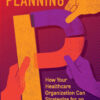 Transformative Planning: How Your Healthcare Organization Can Strategize for an Uncertain Future eBook