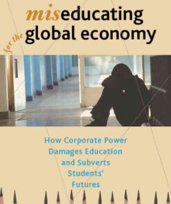Miseducating for the Global Economy: How Corporate Power Damages Education and Subverts Students’ Futures eBook
