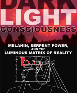 Dark Light Consciousness: Melanin, Serpent Power, and the Luminous Matrix of Reality eBook