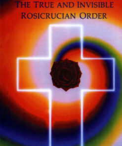 The True and Invisible Rosicrucian Order: An Interpretation of the Rosicrucian Allegory & An Explanation of the Ten Rosicrucian Grades eBook