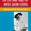 The Life and Times of Moses Jacob Ezekiel: American Sculptor, Arcadian Knight eBook