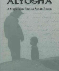Adopting Alyosha: A Single Man Finds a Son in Russia eBook