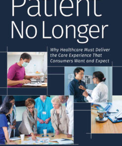Patient No Longer: Why Healthcare Must Deliver the Care Experience That Consumers Want and Expect eBook