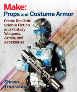 Make: Props and Costume Armor: Create Realistic Science Fiction & Fantasy Weapons, Armor, and Accessories eBook