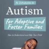 An Introduction to Autism for Adoptive and Foster Families: How to Understand and Help Your Child eBook