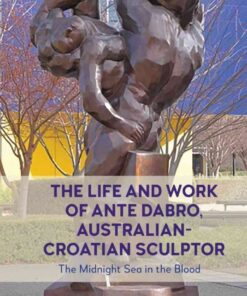 The Life and Work of Ante Dabro, Australian-Croatian Sculptor: The Midnight Sea in the Blood eBook