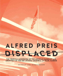 Alfred Preis Displaced: The Tropical Modernism of the Austrian Emigrant and Architect of the USS Arizona Memorial at Pearl Harbor eBook