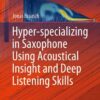 Hyper-specializing in Saxophone Using Acoustical Insight and Deep Listening Skills eBook