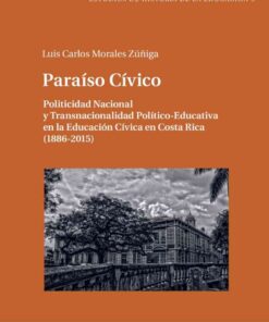 Paraíso Cívico: Politicidad Nacional y Transnacionalidad Político-Educativa en la Educación Cívica en Costa Rica (1886-2015) eBook
