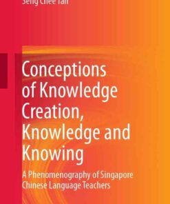 Conceptions of Knowledge Creation, Knowledge and Knowing: A Phenomenography of Singapore Chinese Language Teachers eBook