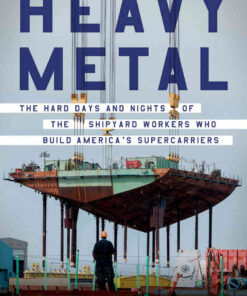 Heavy Metal: The Hard Days and Nights of the Shipyard Workers Who Build America's Supercarriers eBook