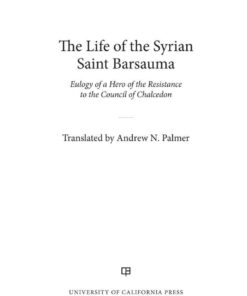 The Life of the Syrian Saint Barsauma: Eulogy of a Hero of the Resistance to the Council of Chalcedon, 1st Edition eBook