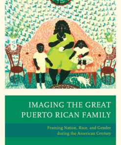 Imaging The Great Puerto Rican Family: Framing Nation, Race, and Gender during the American Century eBook