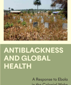 Antiblackness and Global Health: A Response to Ebola in the Colonial Wake, 1st Edition eBook