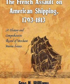 The French Assault on American Shipping, 1793-1813: A History and Comprehensive Record of Merchant Marine Losses eBook