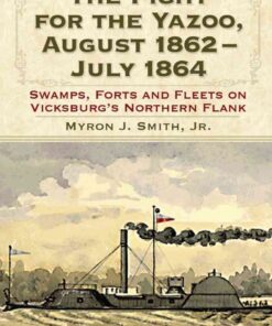 The Fight for the Yazoo, August 1862-July 1864: Swamps, Forts and Fleets on Vicksburg's Northern Flank eBook