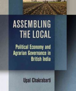 Assembling the Local: Political Economy and Agrarian Governance in British India eBook