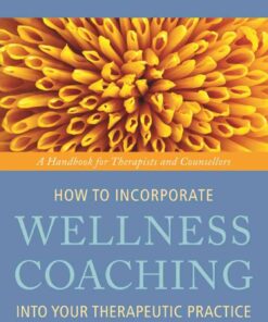 How to Incorporate Wellness Coaching into Your Therapeutic Practice: A Handbook for Therapists and Counsellors eBook